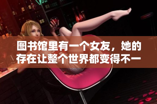图书馆里有一个女友，她的存在让整个世界都变得不一样了