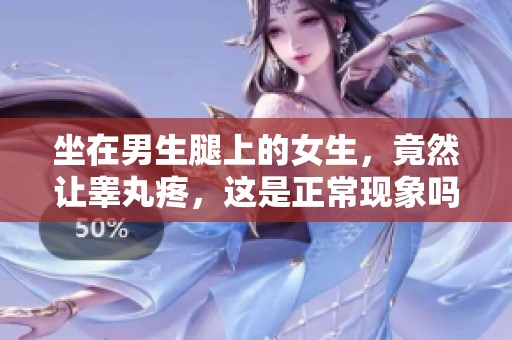 坐在男生腿上的女生，竟然让睾丸疼，这是正常现象吗