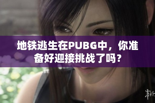 地铁逃生在PUBG中，你准备好迎接挑战了吗？