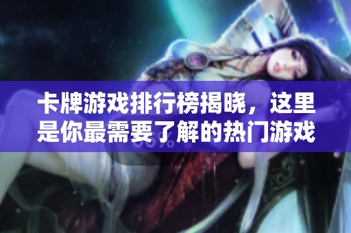 卡牌游戏排行榜揭晓，这里是你最需要了解的热门游戏！