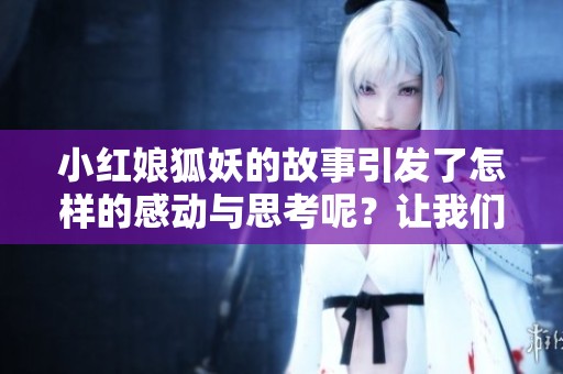 小红娘狐妖的故事引发了怎样的感动与思考呢？让我们一起来探索吧！