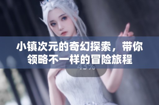 小镇次元的奇幻探索，带你领略不一样的冒险旅程