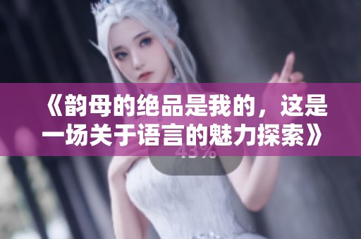 《韵母的绝品是我的，这是一场关于语言的魅力探索》