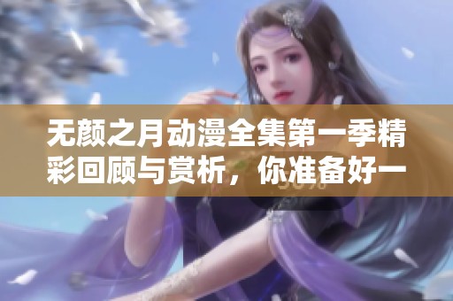 无颜之月动漫全集第一季精彩回顾与赏析，你准备好一起观看了吗