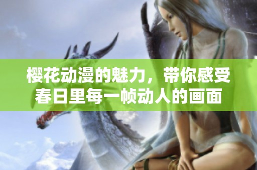 樱花动漫的魅力，带你感受春日里每一帧动人的画面