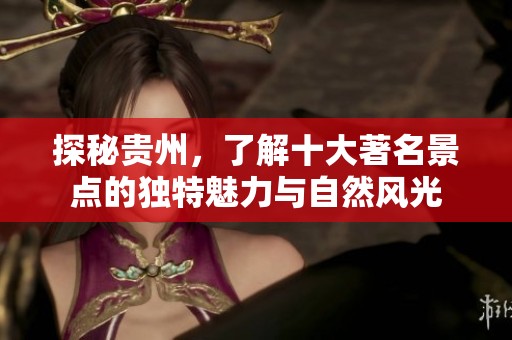 探秘贵州，了解十大著名景点的独特魅力与自然风光