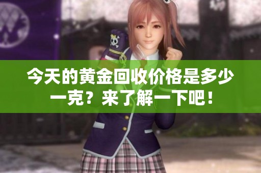 今天的黄金回收价格是多少一克？来了解一下吧！