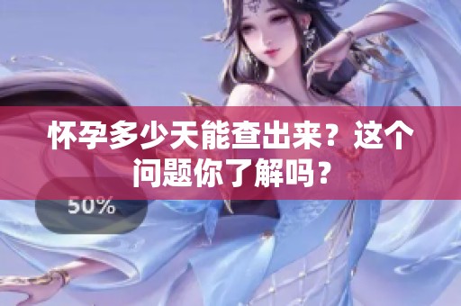 怀孕多少天能查出来？这个问题你了解吗？