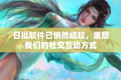 日批软件已悄然崛起，重塑我们的社交互动方式