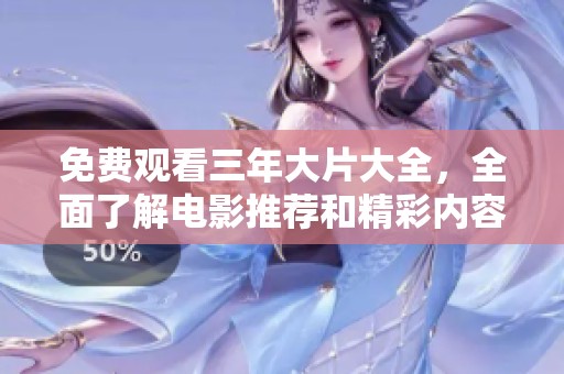 免费观看三年大片大全，全面了解电影推荐和精彩内容大全！