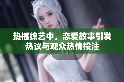 热播综艺中，恋爱故事引发热议与观众热情投注