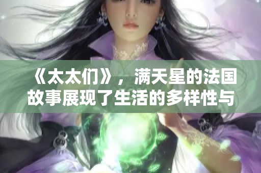 《太太们》，满天星的法国故事展现了生活的多样性与魅力