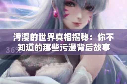 污漫的世界真相揭秘：你不知道的那些污漫背后故事
