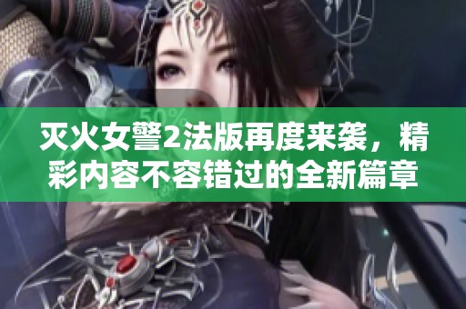 灭火女警2法版再度来袭，精彩内容不容错过的全新篇章