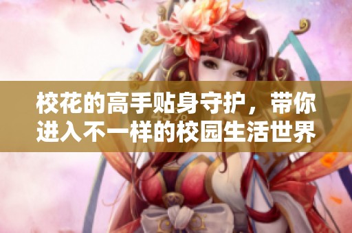 校花的高手贴身守护，带你进入不一样的校园生活世界
