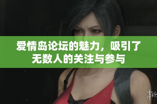 爱情岛论坛的魅力，吸引了无数人的关注与参与