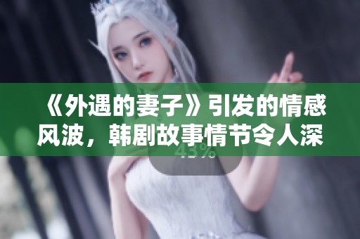 《外遇的妻子》引发的情感风波，韩剧故事情节令人深思