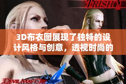 3D布衣图展现了独特的设计风格与创意，透视时尚的未来趋势