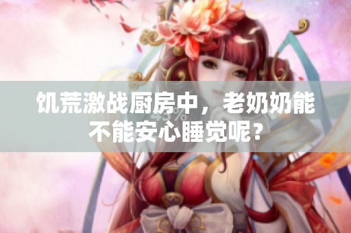 饥荒激战厨房中，老奶奶能不能安心睡觉呢？