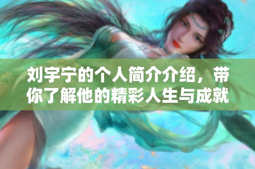 刘宇宁的个人简介介绍，带你了解他的精彩人生与成就