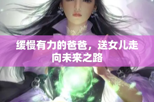 缓慢有力的爸爸，送女儿走向未来之路