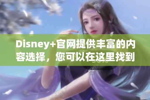 Disney+官网提供丰富的内容选择，您可以在这里找到各种精彩节目