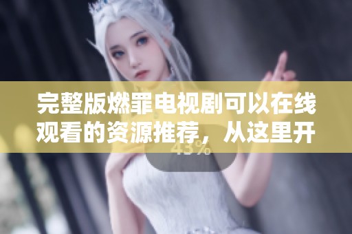 完整版燃罪电视剧可以在线观看的资源推荐，从这里开始你的追剧之旅！