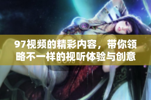 97视频的精彩内容，带你领略不一样的视听体验与创意。