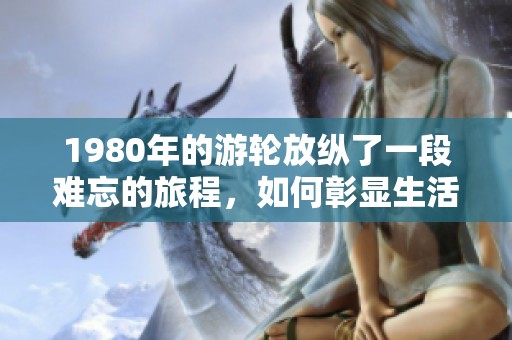 1980年的游轮放纵了一段难忘的旅程，如何彰显生活的奢华与自由