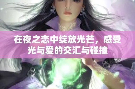在夜之恋中绽放光芒，感受光与爱的交汇与碰撞