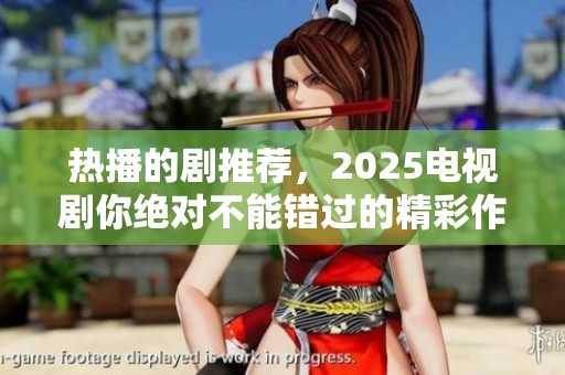 热播的剧推荐，2025电视剧你绝对不能错过的精彩作品