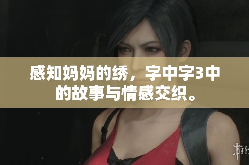 感知妈妈的绣，字中字3中的故事与情感交织。