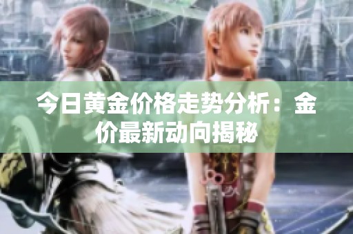 今日黄金价格走势分析：金价最新动向揭秘