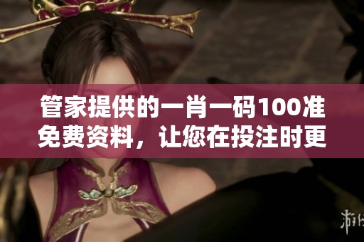 管家提供的**一码100准免费资料，让您在投注时更加轻松和准确。