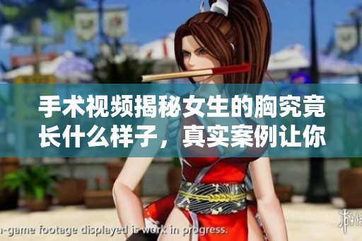 手术视频揭秘女生的胸究竟长什么样子，真实案例让你了解更多