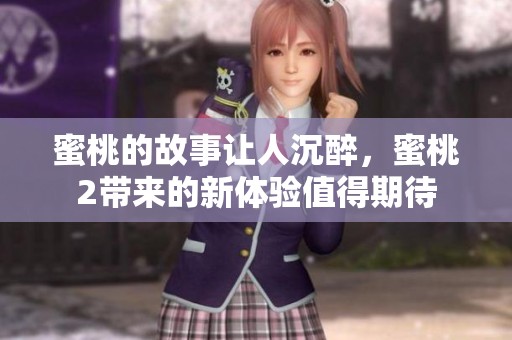 蜜桃的故事让人沉醉，蜜桃2带来的新体验值得期待