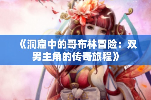 《洞窟中的哥布林冒险：双男主角的传奇旅程》