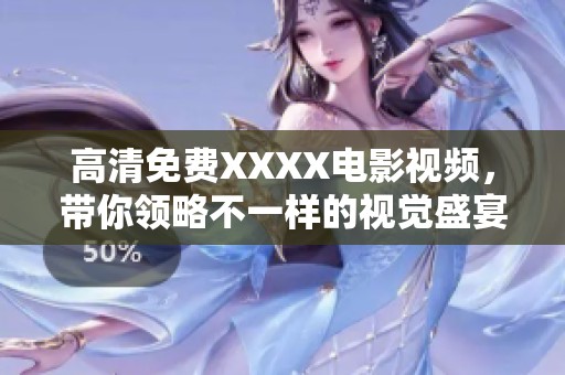 高清免费XXXX电影视频，带你领略不一样的视觉盛宴与精彩内容