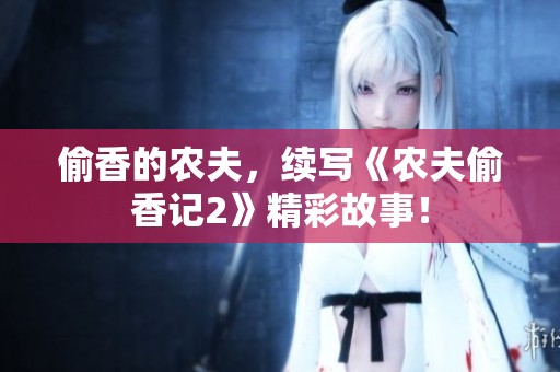 偷香的农夫，续写《农夫偷香记2》精彩故事！