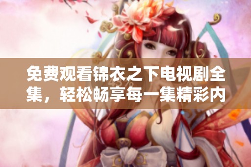 免费观看锦衣之下电视剧全集，轻松畅享每一集精彩内容