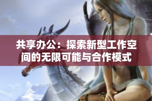 共享办公：探索新型工作空间的无限可能与合作模式