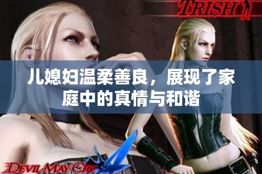 儿媳妇温柔善良，展现了家庭中的真情与和谐