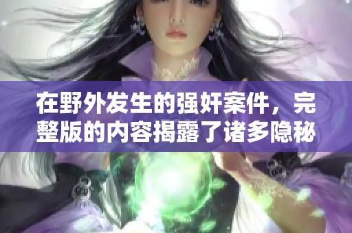 在野外发生的强奸案件，完整版的内容揭露了诸多隐秘。
