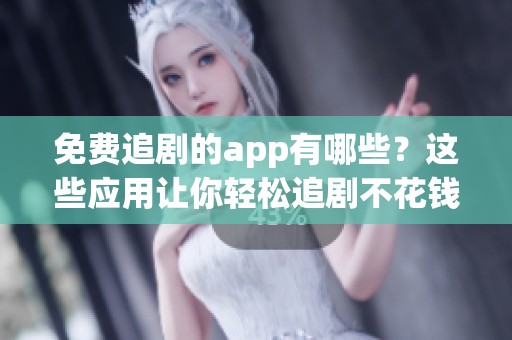免费追剧的app有哪些？这些应用让你轻松追剧不花钱