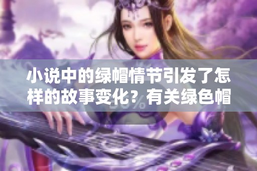 小说中的绿帽情节引发了怎样的故事变化？有关绿色帽子的小说呈现了什么样的情感纠葛？