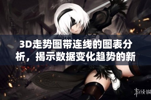 3D走势图带连线的图表分析，揭示数据变化趋势的新方法