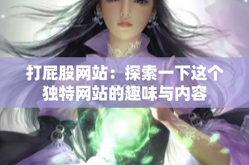 打屁股网站：探索一下这个独特网站的趣味与内容
