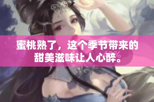 蜜桃熟了，这个季节带来的甜美滋味让人心醉。