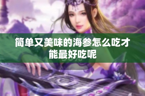 简单又美味的海参怎么吃才能最好吃呢