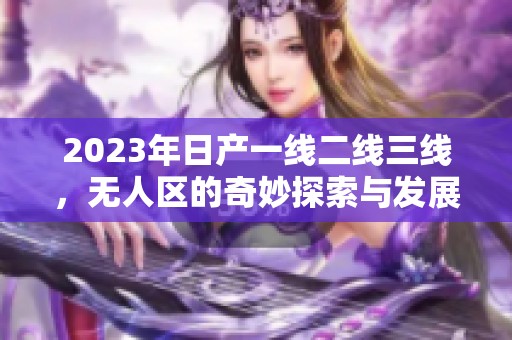 2023年日产一线二线三线，无人区的奇妙探索与发展新篇章